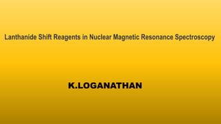 Lanthanide Shift Reagents in Nuclear Magnetic Resonance Spectroscopy
K.LOGANATHAN
 