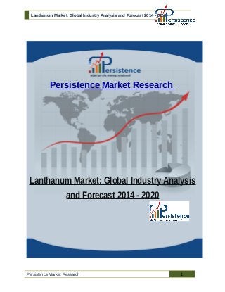 Lanthanum Market: Global Industry Analysis and Forecast 2014 - 2020
Persistence Market Research
Lanthanum Market: Global Industry Analysis
and Forecast 2014 - 2020
Persistence Market Research 1
 