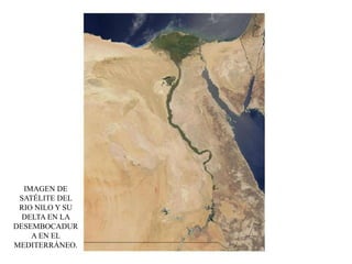 IMAGEN DE
SATÉLITE DEL
RIO NILO Y SU
DELTA EN LA
DESEMBOCADUR
A EN EL
MEDITERRÁNEO.
 