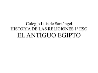 Colegio Luis de Santángel
HISTORIA DE LAS RELIGIONES 1º ESO
EL ANTIGUO EGIPTO
 