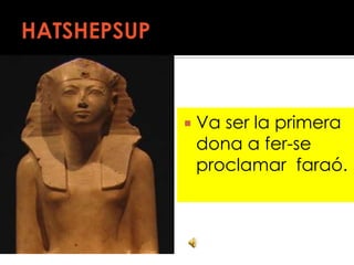 HATSHEPSUPVa ser la primera  dona a fer-se  proclamar  faraó.