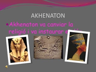 AKHENATONAkhenaton va canviar la religió i va instaurar el déu únic.