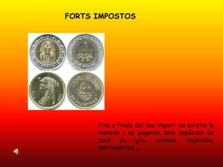 FORTS IMPOSTOSFins a finals del nou imperi  no existia la moneda i es pagaven amb espècies de sacs de gra, animals, objectes, mercaderies….