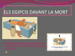 ELS EGIPCIS DAVANT LA MORTEls egipcis pensen que la mort és una  etapa, i que al més enllà comença una nova  vida.