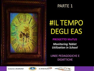 #IL TEMPO
DEGLI EAS
PROGETTO MoTUS
Monitoring Tablet
Utilization in School
LINEE PEDAGOGICHE E
DIDATTICHE
PARTE 1
 