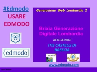 #Edmodo
USARE
EDMODO

Generazione Web Lombardia 2

Brixia Generazione
Digitale Lombardia
RETE SCUOLE

ITIS CASTELLI DI
BRESCIA

www.edmodo.com
Laura Antichi

 