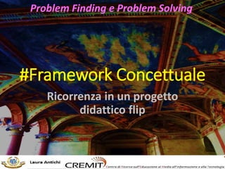 #Framework Concettuale
Ricorrenza in un progetto
didattico flip
Problem Finding e Problem Solving
 