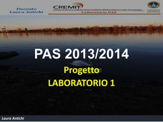 Laura Antichi 
PAS 
2013/2014 -2014/2015 
Progetto 
LABORATORIO 1 
 