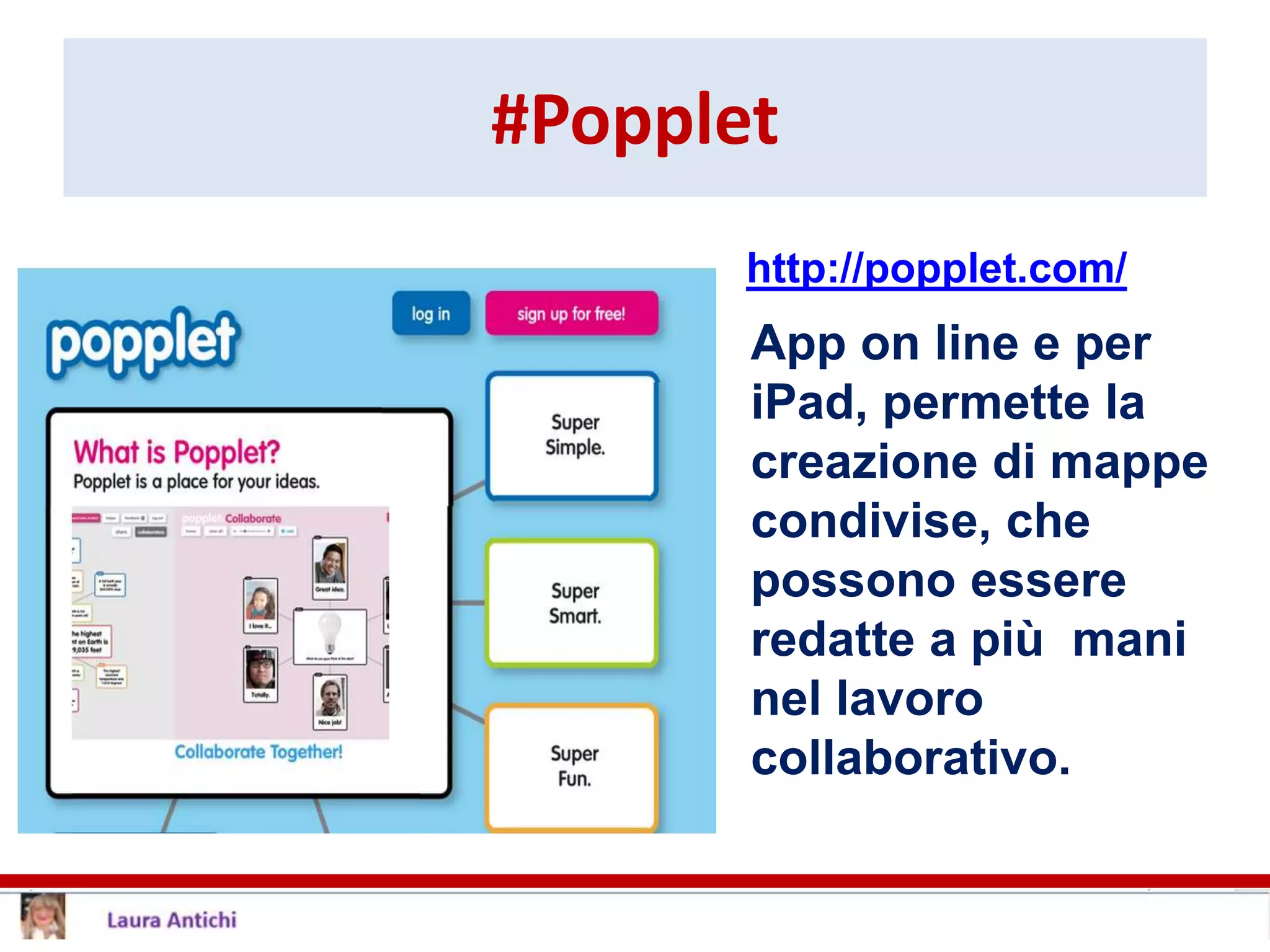 #Popplet
App on line e per
iPad, permette la
creazione di mappe
condivise, che
possono essere
redatte a più mani
nel lavoro
collaborativo.
http://popplet.com/
 