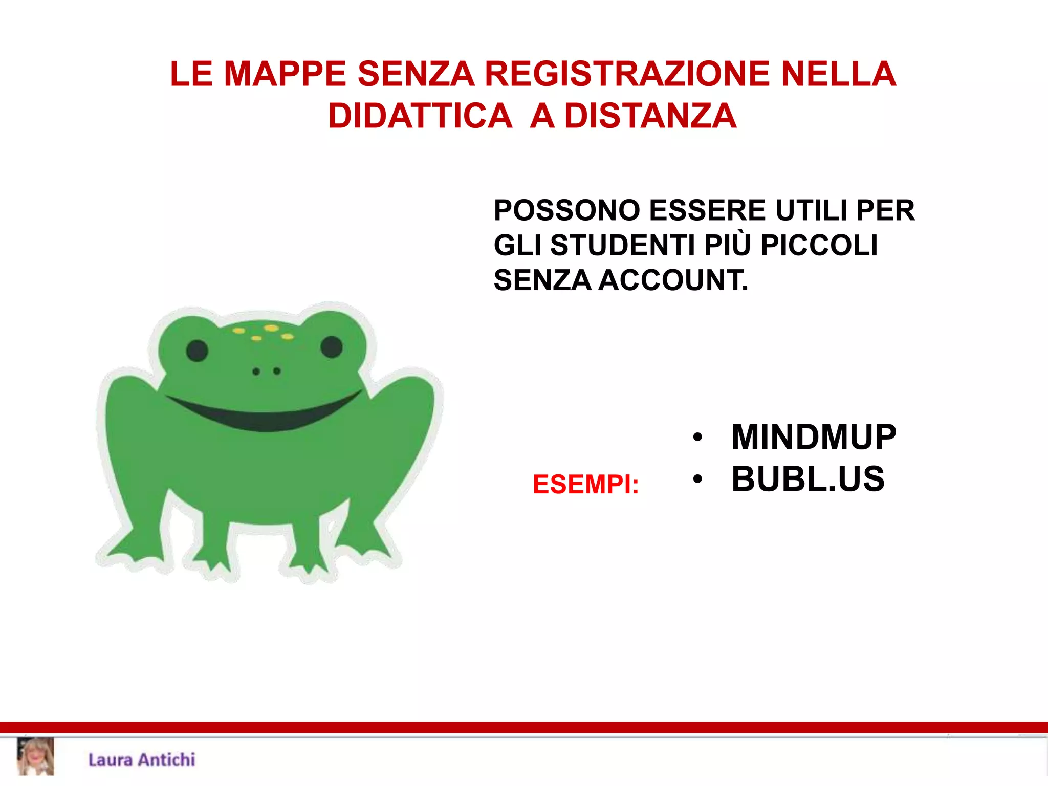 LE MAPPE SENZA REGISTRAZIONE NELLA
DIDATTICA A DISTANZA
POSSONO ESSERE UTILI PER
GLI STUDENTI PIÙ PICCOLI
SENZA ACCOUNT.
ESEMPI:
• MINDMUP
• BUBL.US
 