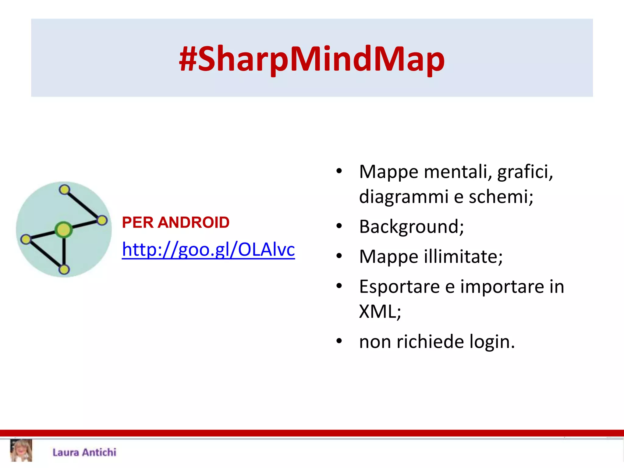 #SharpMindMap
PER ANDROID
http://goo.gl/OLAlvc
• Mappe mentali, grafici,
diagrammi e schemi;
• Background;
• Mappe illimitate;
• Esportare e importare in
XML;
• non richiede login.
 