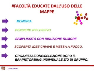 #FACOLTÀ EDUCATE DALL’USO DELLE
MAPPE
MEMORIA.
PENSIERO RIFLESSIVO.
SCOPERTA IDEE CHIAVE E MESSA A FUOCO.
SEMPLISSITÀ CON RIDUZIONE RUMORE.
ORGANIZZAZIONE/SELEZIONE DOPO IL
BRAINSTORMING INDIVIDUALE E/O DI GRUPPO.
 