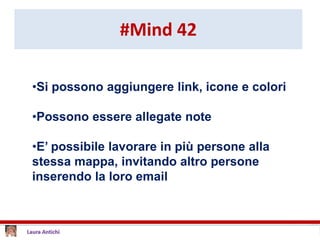 #Mind 42
•Si possono aggiungere link, icone e colori
•Possono essere allegate note
•E’ possibile lavorare in più persone alla
stessa mappa, invitando altro persone
inserendo la loro email
 