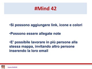 #Mind 42
•Si possono aggiungere link, icone e colori
•Possono essere allegate note
•E’ possibile lavorare in più persone alla
stessa mappa, invitando altro persone
inserendo la loro email
 