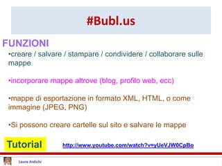 #Bubl.us
Tutorial http://www.youtube.com/watch?v=yUeVJW0CpBo
•creare / salvare / stampare / condividere / collaborare sulle
mappe
•incorporare mappe altrove (blog, profilo web, ecc)
•mappe di esportazione in formato XML, HTML, o come
immagine (JPEG, PNG)
•Si possono creare cartelle sul sito e salvare le mappe
FUNZIONI
 