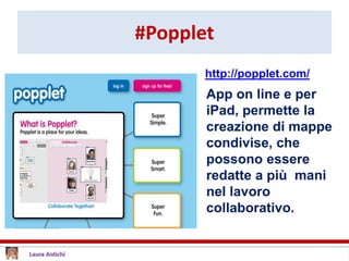 #Popplet
App on line e per
iPad, permette la
creazione di mappe
condivise, che
possono essere
redatte a più mani
nel lavoro
collaborativo.
http://popplet.com/
 