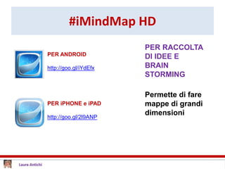 #iMindMap HD
PER ANDROID
http://goo.gl/iYdEfx
PER RACCOLTA
DI IDEE E
BRAIN
STORMING
PER iPHONE e iPAD
http://goo.gl/2l9ANP
Permette di fare
mappe di grandi
dimensioni
 