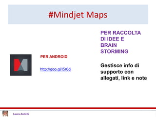 #Mindjet Maps
PER ANDROID
PER RACCOLTA
DI IDEE E
BRAIN
STORMING
Gestisce info di
supporto con
allegati, link e note
http://goo.gl/I5r6ci
 