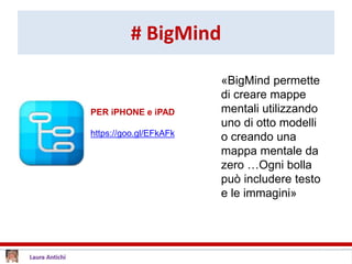 # BigMind
PER iPHONE e iPAD
https://goo.gl/EFkAFk
«BigMind permette
di creare mappe
mentali utilizzando
uno di otto modelli
o creando una
mappa mentale da
zero …Ogni bolla
può includere testo
e le immagini»
 