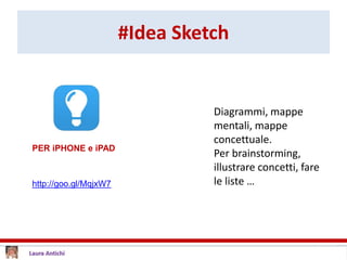#Idea Sketch
Diagrammi, mappe
mentali, mappe
concettuale.
Per brainstorming,
illustrare concetti, fare
le liste …
PER iPHONE e iPAD
http://goo.gl/MqjxW7
 