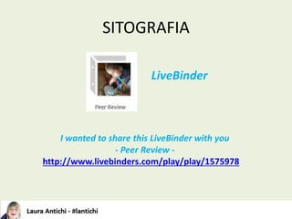 SITOGRAFIA
I wanted to share this LiveBinder with you
- Peer Review -
http://www.livebinders.com/play/play/1575978
LiveBin...