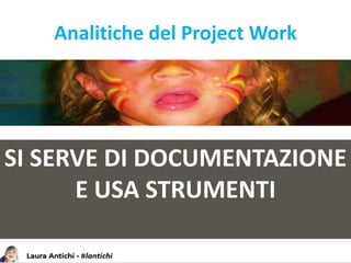 Analitiche del Project Work
SI SERVE DI DOCUMENTAZIONE
E USA STRUMENTI
 