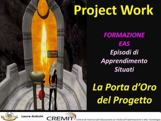 Project Work
La Porta d’Oro
del Progetto
FORMAZIONE
EAS
Episodi di
Apprendimento
Situati
 