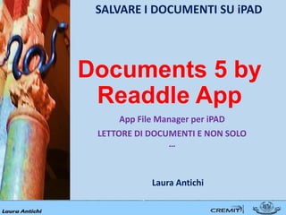 Documents 5 by
Readdle App
App File Manager per iPAD
LETTORE DI DOCUMENTI E NON SOLO
…
SALVARE I DOCUMENTI SU iPAD
Laura Antichi
 