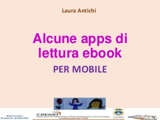 Alcune apps di
lettura ebook
PER MOBILE
Laura Antichi
 