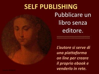 Laura Antichi
Pubblicare un
libro senza
editore.
::::::::::::::::::::::::::::
L’autore si serve di
una piattaforma
on line per creare
il proprio ebook e
venderlo in rete.
SELF PUBLISHING
 