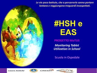 #HSH e
EAS
PROGETTO MoTUS
Monitoring Tablet
Utilization in School
Scuola in Ospedale
Le vie poco battute, che a percorrerle sanno portare
lontano e raggiungono traguardi insospettati.
 