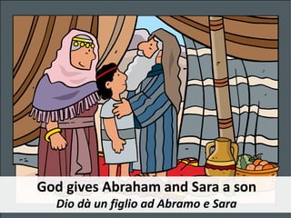 God gives Abraham and Sara a son
Dio dà un figlio ad Abramo e Sara
 