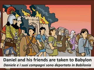 Daniel and his friends are taken to Babylon
Daniele e i suoi compagni sono deportato in Babilonia
 