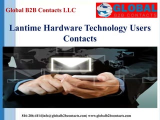 Global B2B Contacts LLC
816-286-4114|info@globalb2bcontacts.com| www.globalb2bcontacts.com
Lantime Hardware Technology Users
Contacts
 