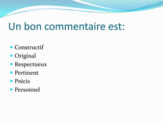 Un bon commentaire est:
 Constructif
 Original
 Respectueux
 Pertinent
 Précis
 Personnel
 
