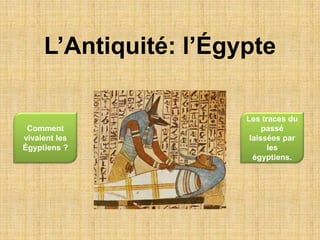 L’Antiquité: l’Égypte

                       Les traces du
 Comment                    passé
vivaient les            laissées par
Égyptiens ?                  les
                         égyptiens.
 
