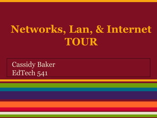 Networks, Lan, & Internet
TOUR
Cassidy Baker
EdTech 541
 