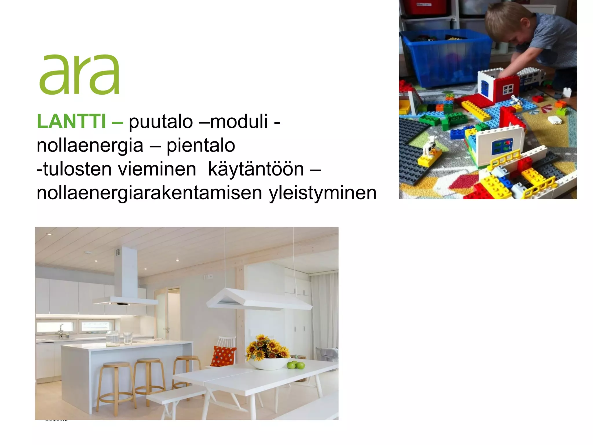 LANTTI – puutalo –moduli -
nollaenergia – pientalo
-tulosten vieminen käytäntöön –
nollaenergiarakentamisen yleistyminen




               .




20.6.2012
 