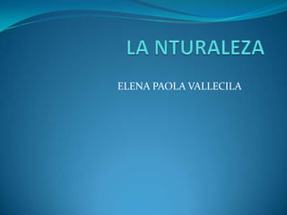 LA NTURALEZA ELENA PAOLA VALLECILA  