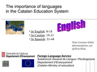 The importance of languages  in the Catalan Education System ,[object Object],[object Object],[object Object],[object Object],Neus Lorenzo Galés [email_address] @NewsNeus ,[object Object],[object Object],[object Object],English 