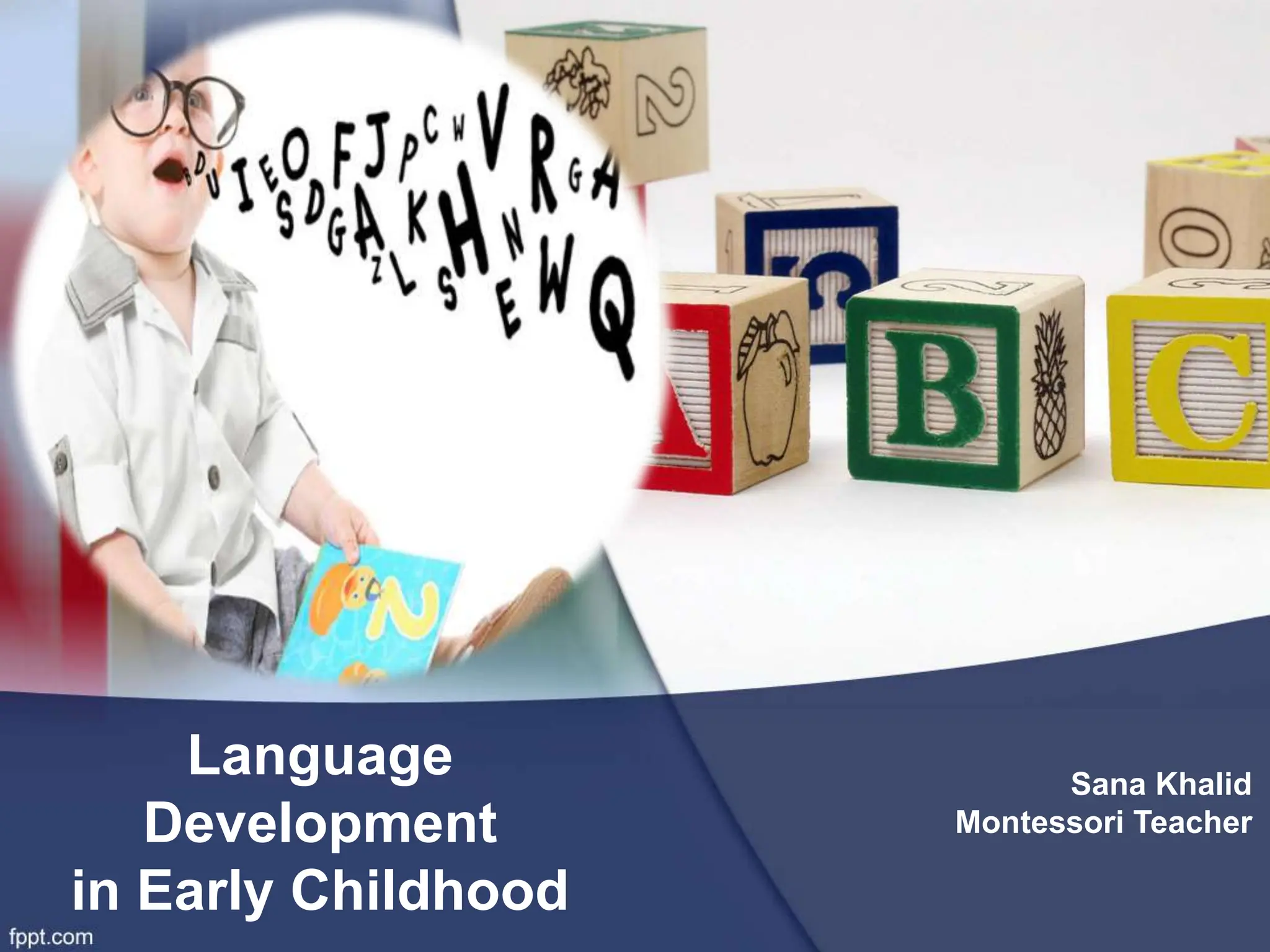 Language
Development
in Early Childhood
Sana Khalid
Montessori Teacher
 