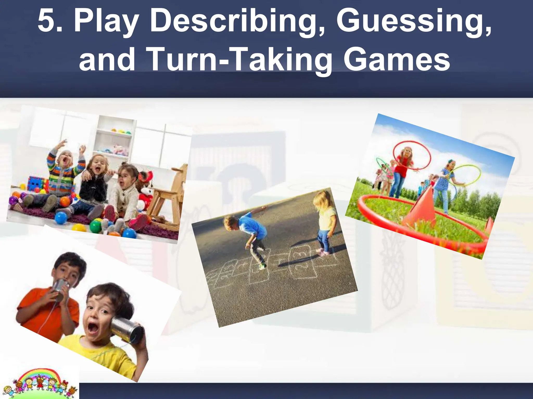 5. Play Describing, Guessing,
and Turn-Taking Games
 