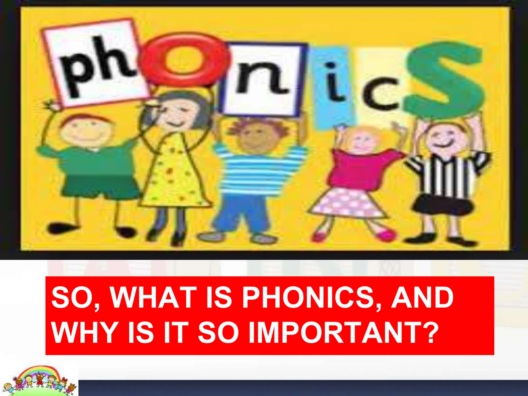 SO, WHAT IS PHONICS, AND
WHY IS IT SO IMPORTANT?
 