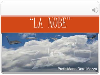 Prof.: Marta Dora Mazza
“LA NUBE”
 