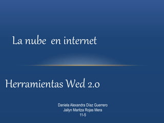 La nube en internet
Herramientas Wed 2.0
Daniela Alexandra Díaz Guerrero
Jailyn Maritza Rojas Mera
11-5
 