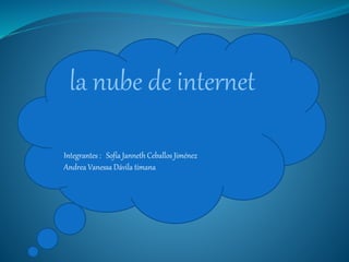 Integrantes : Sofía Janneth Ceballos Jiménez
Andrea Vanessa Dávila timana
la nube de internet
 