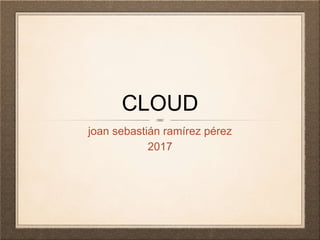 CLOUD
joan sebastián ramírez pérez
2017
 
