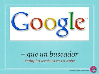 + que un buscador
 Múltiples servicios en La Nube

                           Realización: Carmen Martín Robledo
                                     info@e-clectica.eu
 