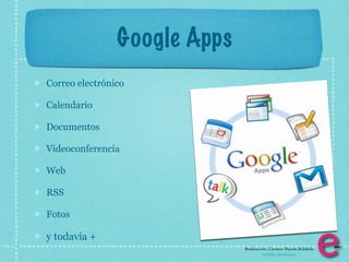 Google Apps
Correo electrónico

Calendario

Documentos

Videoconferencia

Web

RSS

Fotos

y todavía +
                              Realización: Carmen Martín Robledo
                                        info@e-clectica.eu
 