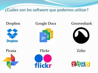¿Cuáles son los software que podemos utilizar?
Dropbox Google Docs Grooveshark
Picasa Flickr Zoho
 